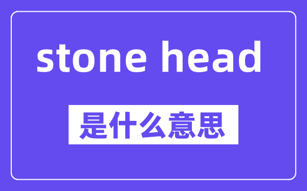 stone head是什么意思,中文翻译是什么