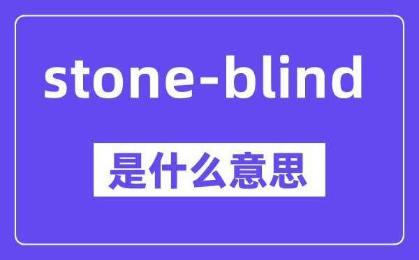 stone-blind是什么意思,中文翻译是什么