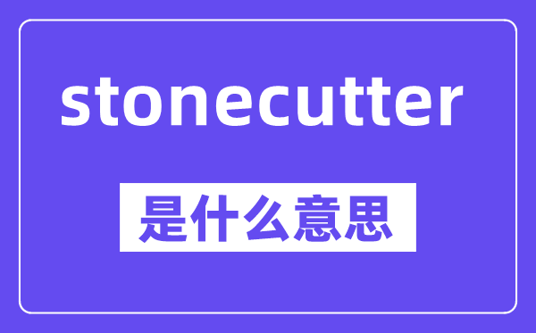 stonecutter是什么意思,中文翻译是什么