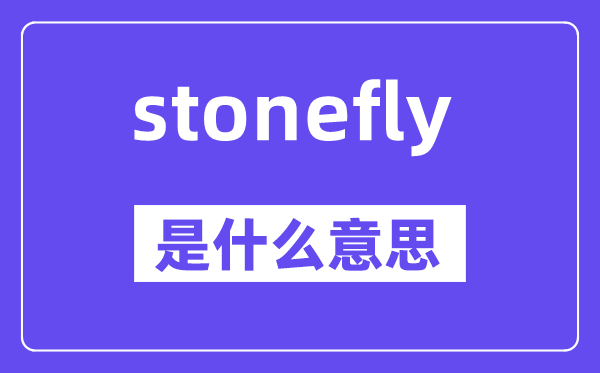 stonefly是什么意思,stonefly怎么读,中文翻译是什么