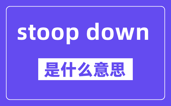stoop down是什么意思,中文翻译是什么