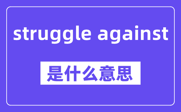 struggle against是什么意思,中文翻译是什么