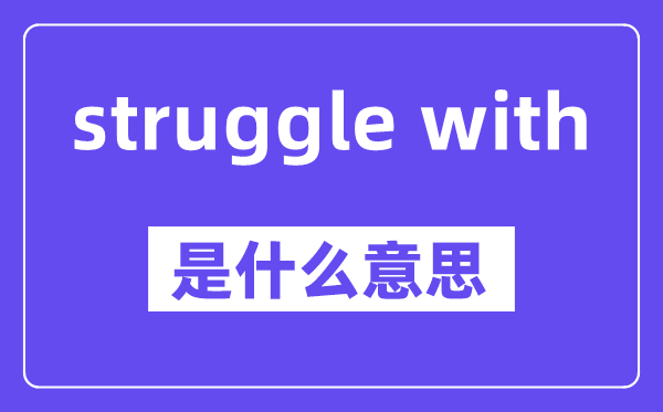 struggle with是什么意思,中文翻译是什么
