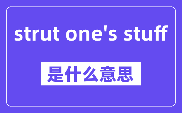 strut one's stuff是什么意思,中文翻译是什么