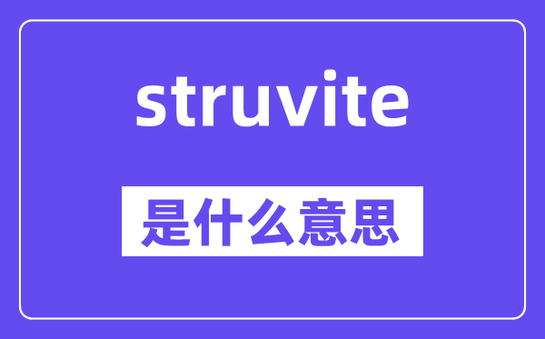 struvite是什么意思,struvite怎么读,中文翻译是什么