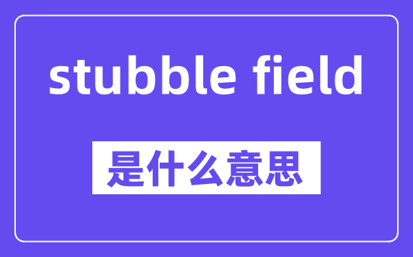 stubble field是什么意思,中文翻译是什么