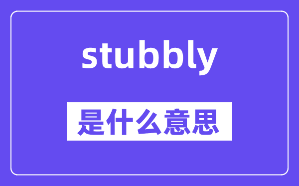stubbly是什么意思,stubbly怎么读,中文翻译是什么