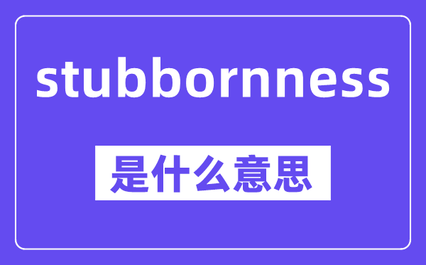 stubbornness是什么意思,中文翻译是什么