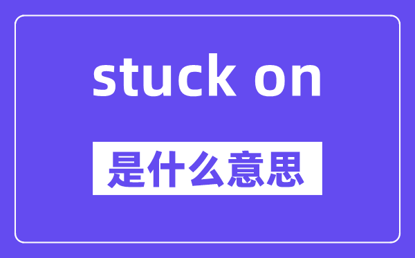 stuck on是什么意思,中文翻译是什么