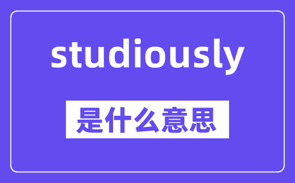 studiously是什么意思,中文翻译是什么
