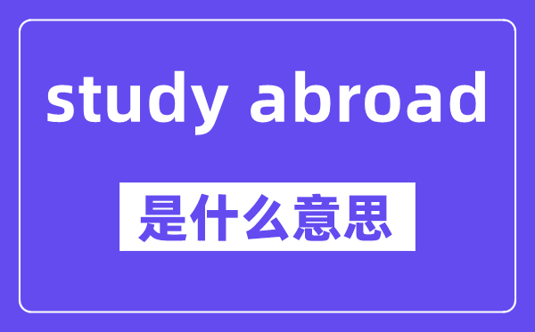 study abroad是什么意思,中文翻译是什么