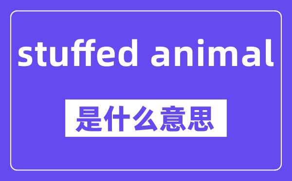 stuffed animal是什么意思,中文翻译是什么