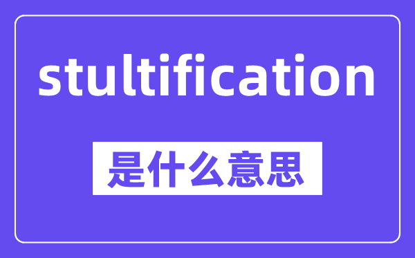 stultification是什么意思,中文翻译是什么