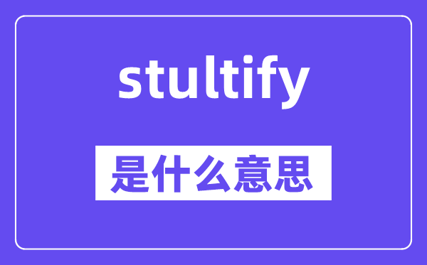 stultify是什么意思,stultify怎么读,中文翻译是什么