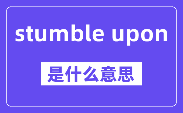 stumble upon是什么意思,中文翻译是什么