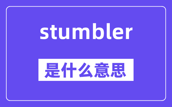 stumbler是什么意思,stumbler怎么读,中文翻译是什么