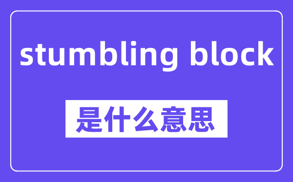 stumbling block是什么意思,中文翻译是什么