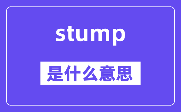 stump是什么意思,stump怎么读,中文翻译是什么