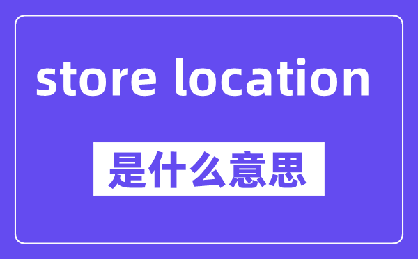store location是什么意思,中文翻译是什么