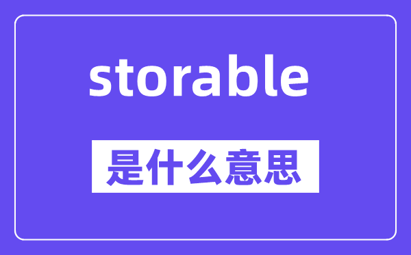 storable是什么意思,storable怎么读,中文翻译是什么