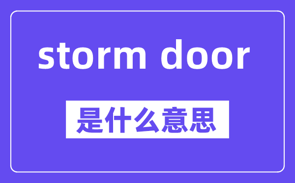 storm door是什么意思,中文翻译是什么