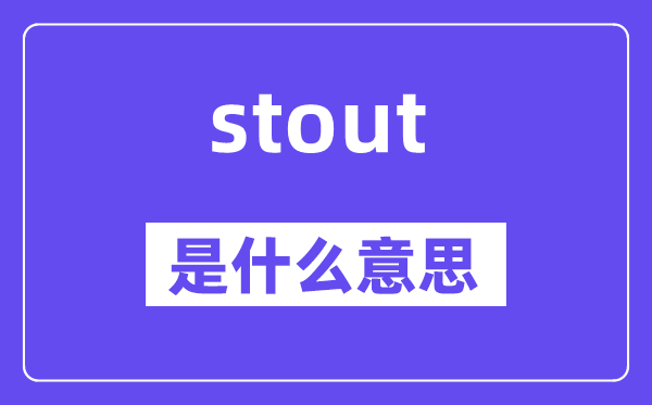 stout是什么意思,stout怎么读,中文翻译是什么