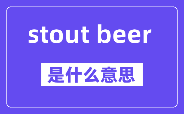 stout beer是什么意思,中文翻译是什么