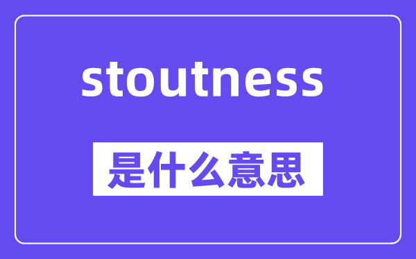 stoutness是什么意思,中文翻译是什么