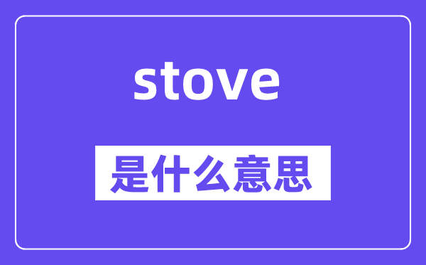 stove是什么意思,stove怎么读,中文翻译是什么