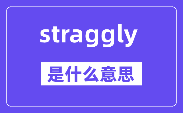 straggly是什么意思,straggly怎么读,中文翻译是什么