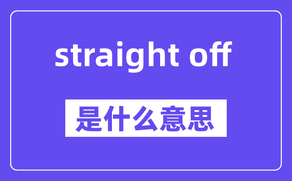 straight off是什么意思,中文翻译是什么