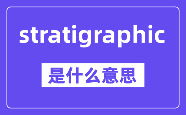 stratigraphic是什么意思,中文翻译是什么