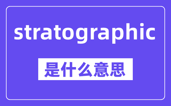 stratographic是什么意思,中文翻译是什么