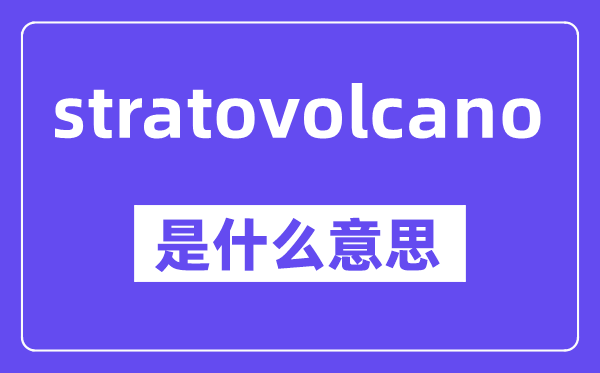 stratovolcano是什么意思,中文翻译是什么