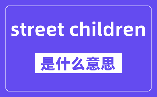 street children是什么意思,中文翻译是什么