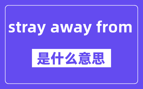 stray away from是什么意思,中文翻译是什么