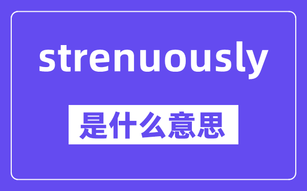 strenuously是什么意思,中文翻译是什么