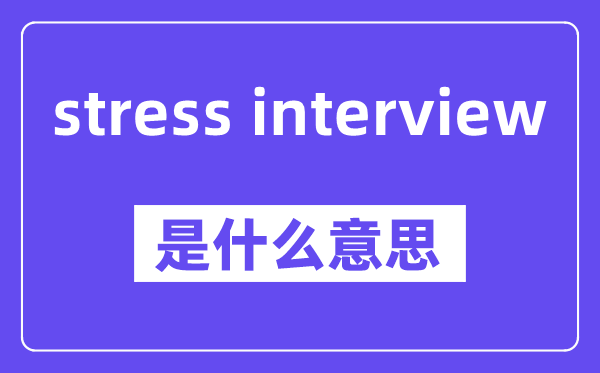 stress interview是什么意思,中文翻译是什么