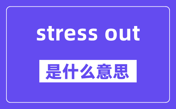 stress out的固定搭配,中文翻译是什么