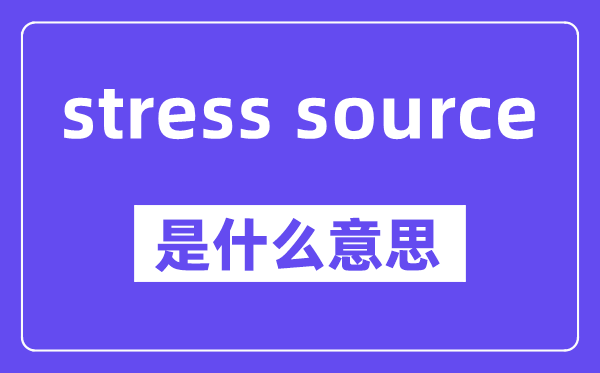 stress source是什么意思,中文翻译是什么