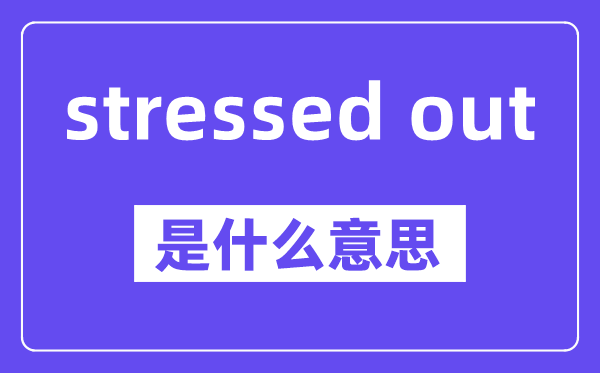 stressed out是什么意思,中文翻译是什么