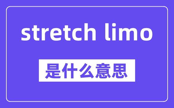 stretch limo是什么意思,中文翻译是什么