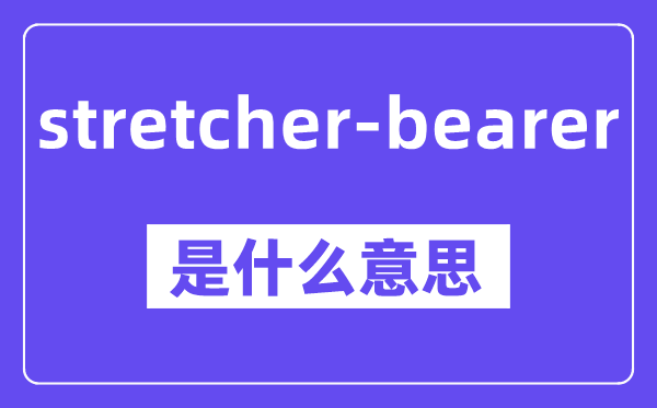 stretcher-bearer是什么意思,中文翻译是什么