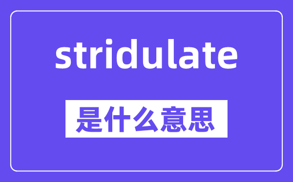 stridulate是什么意思,中文翻译是什么