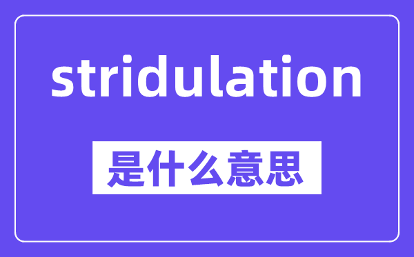 stridulation是什么意思,中文翻译是什么