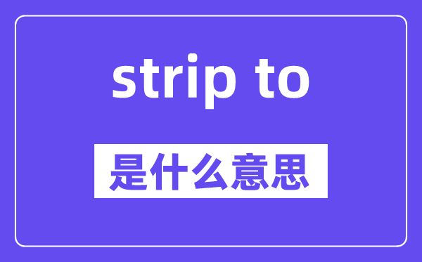 strip to是什么意思,中文翻译是什么