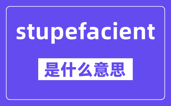 stupefacient是什么意思,中文翻译是什么