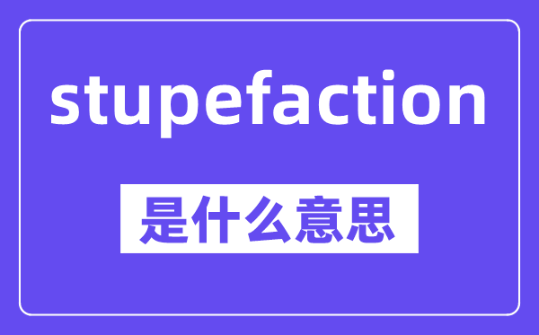 stupefaction是什么意思,中文翻译是什么