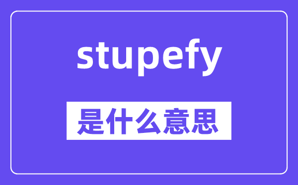 stupefy是什么意思,stupefy怎么读,中文翻译是什么