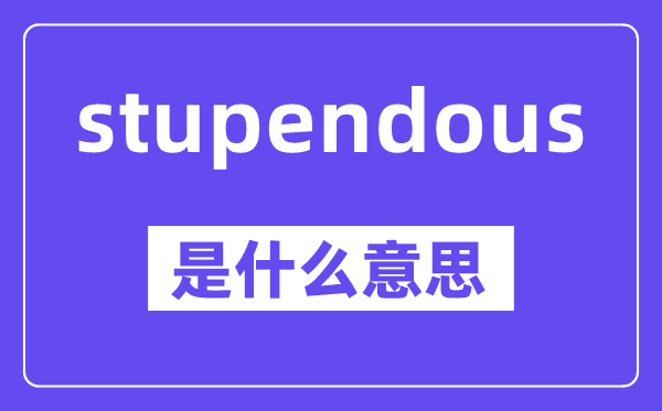 stupendous是什么意思,中文翻译是什么